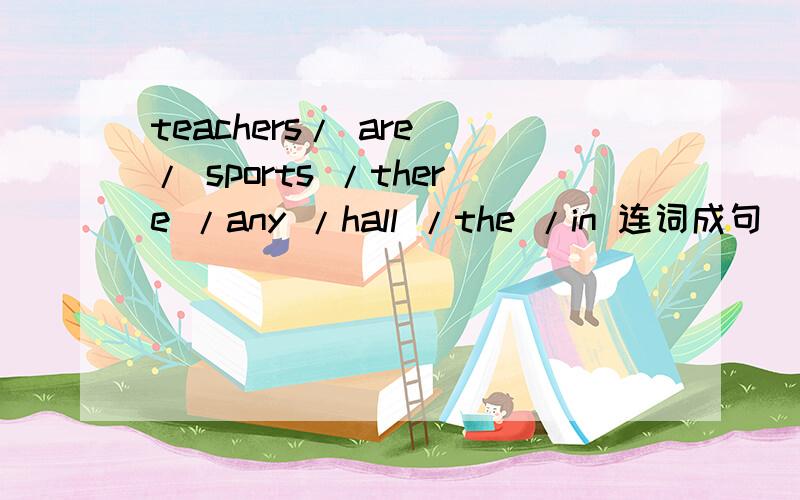 teachers/ are / sports /there /any /hall /the /in 连词成句