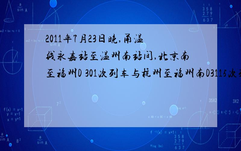 2011年7月23日晚,甬温线永嘉站至温州南站间,北京南至福州D 301次列车与杭州至福州南D3115次列车发生追尾事故,造成动车组运行以来的特重大铁路交通事故.事故发生前D3115次动车组正以20km/h的