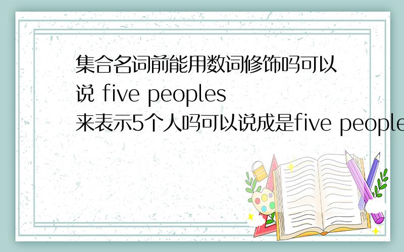 集合名词前能用数词修饰吗可以说 five peoples来表示5个人吗可以说成是five people吗?