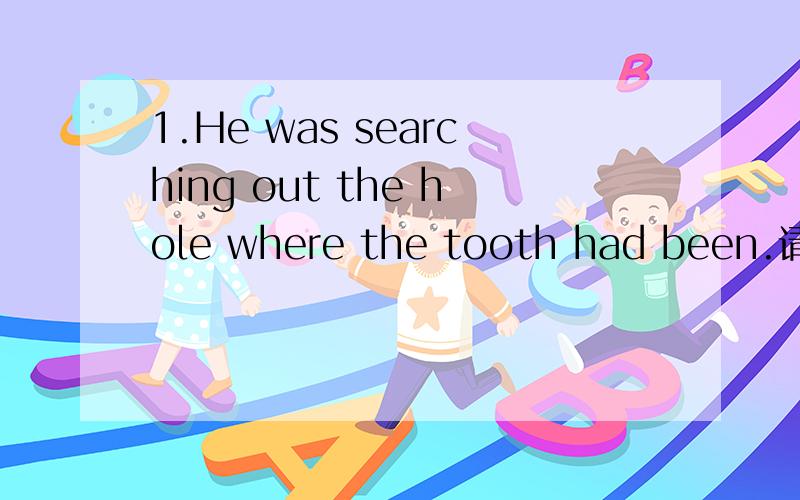 1.He was searching out the hole where the tooth had been.请详细分析下句子