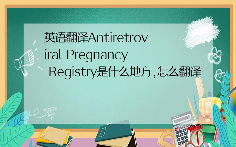 英语翻译Antiretroviral Pregnancy Registry是什么地方,怎么翻译