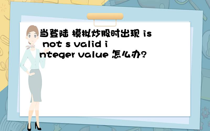 当登陆 模拟炒股时出现 is not s valid integer value 怎么办?