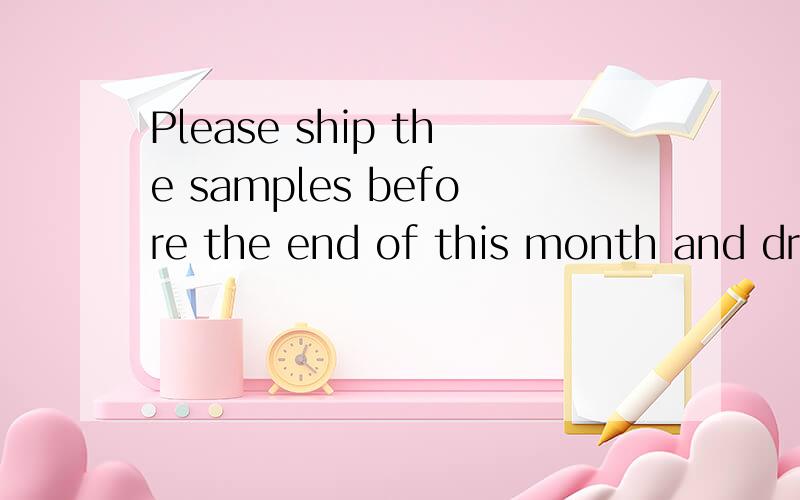 Please ship the samples before the end of this month and draw on us at 30 days' singht,
