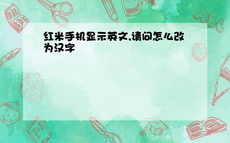 红米手机显示英文,请问怎么改为汉字