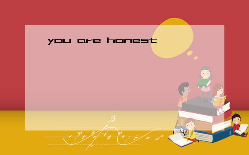you are honest