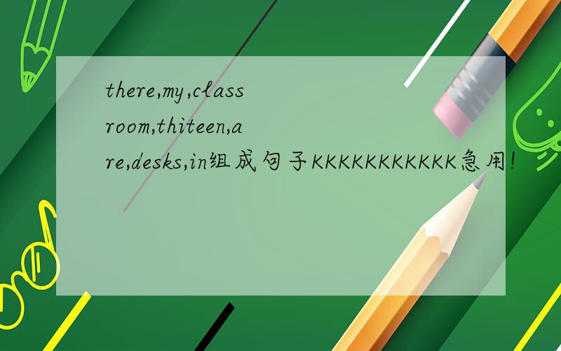 there,my,classroom,thiteen,are,desks,in组成句子KKKKKKKKKKK急用!