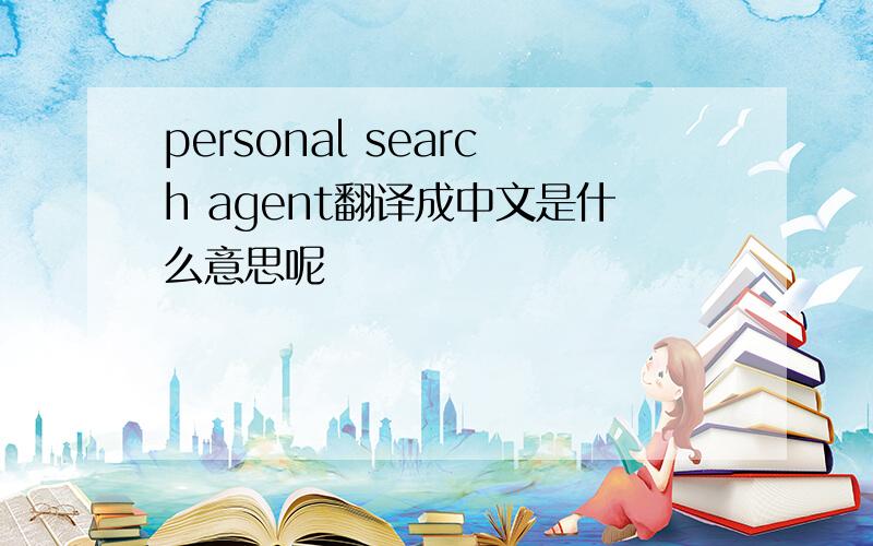personal search agent翻译成中文是什么意思呢