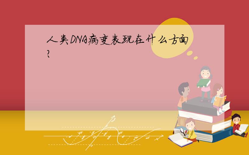 人类DNA病变表现在什么方面?