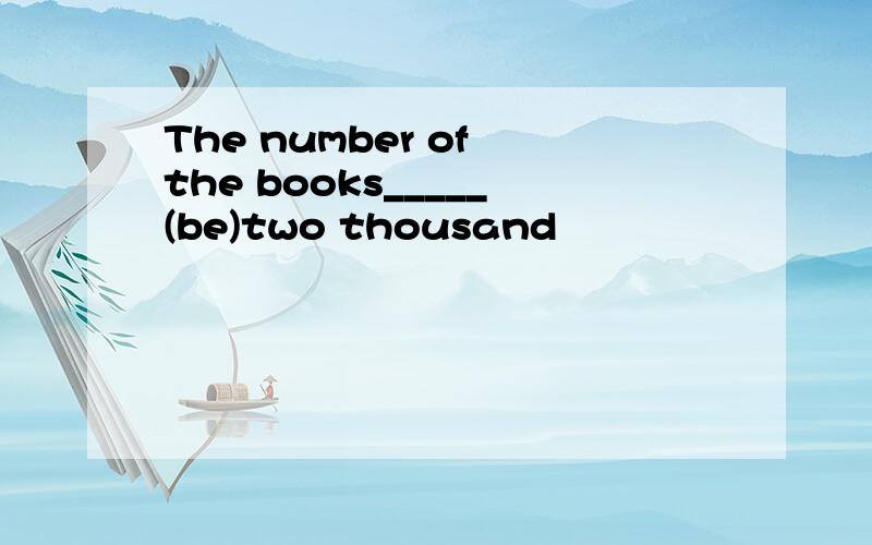 The number of the books_____(be)two thousand
