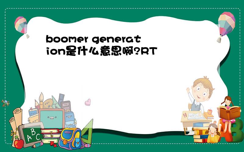 boomer generation是什么意思啊?RT