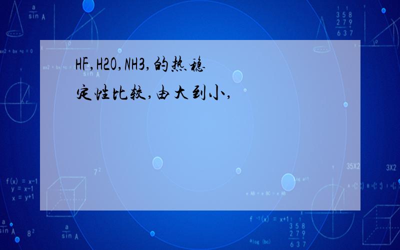 HF,H2O,NH3,的热稳定性比较,由大到小,