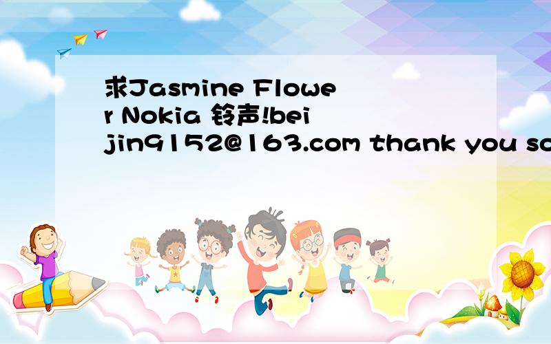 求Jasmine Flower Nokia 铃声!beijin9152@163.com thank you so much!