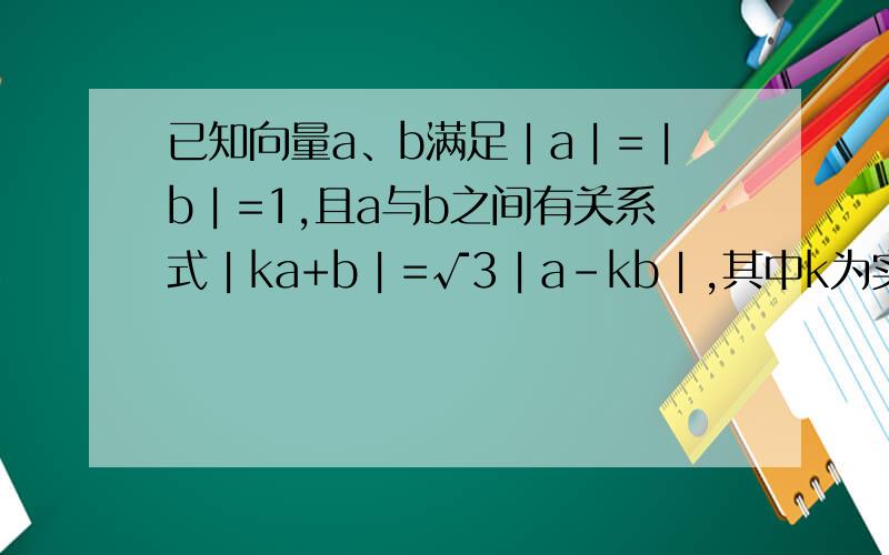 已知向量a、b满足︱a︱=︱b︱=1,且a与b之间有关系式︱ka+b︱=√3︱a-kb︱,其中k为实数,k>0.求：用k表示ab数量积