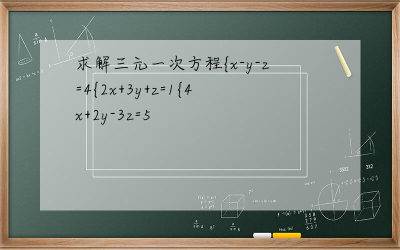 求解三元一次方程{x-y-z=4{2x+3y+z=1{4x+2y-3z=5