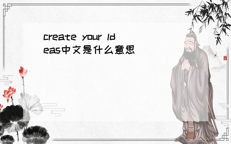 create your ldeas中文是什么意思