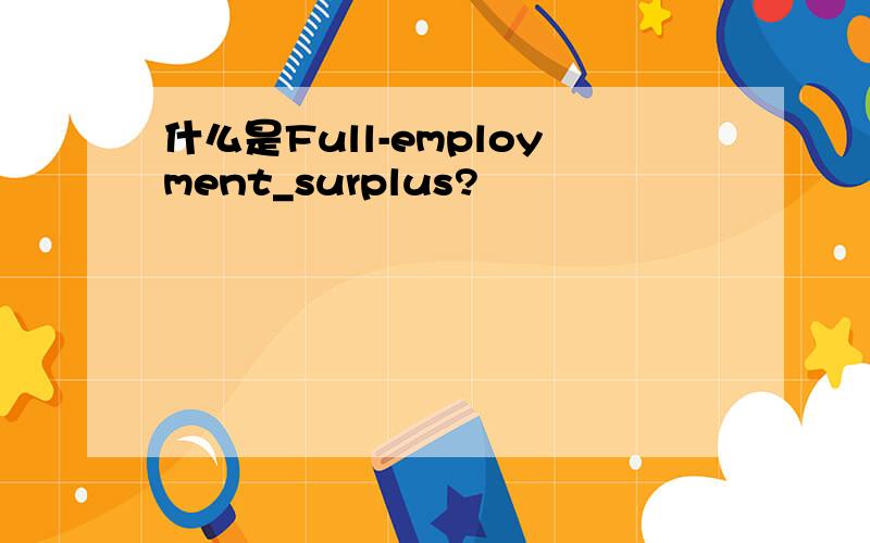 什么是Full-employment_surplus?