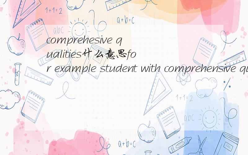 comprehesive qualities什么意思for example student with comprehensive qualities