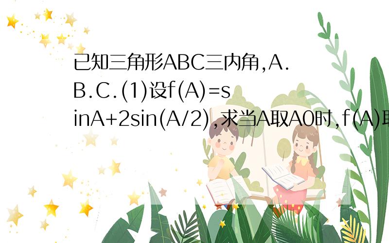 已知三角形ABC三内角,A.B.C.(1)设f(A)=sinA+2sin(A/2),求当A取A0时,f(A)取极大值f(A0).试求A0及f(A0)的值.(A0中的0表示角码)(2)在(1)的条件下,当A取A0时,向量AB*AC=-1.求向量｜BC｜的最小值.