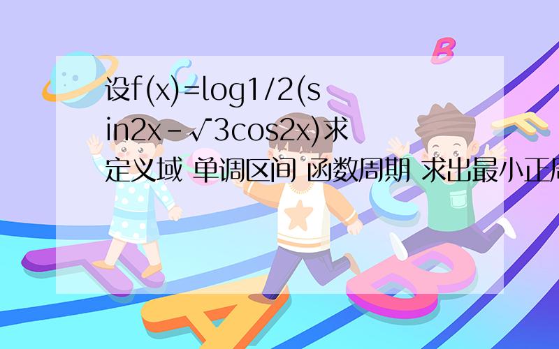 设f(x)=log1/2(sin2x-√3cos2x)求定义域 单调区间 函数周期 求出最小正周期还有化简过程是f(x)=log1/2(sin2x-根号3*cos2x)半小时内给的追加log右下角1/2