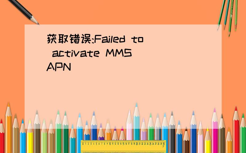 获取错误:Failed to activate MMS APN