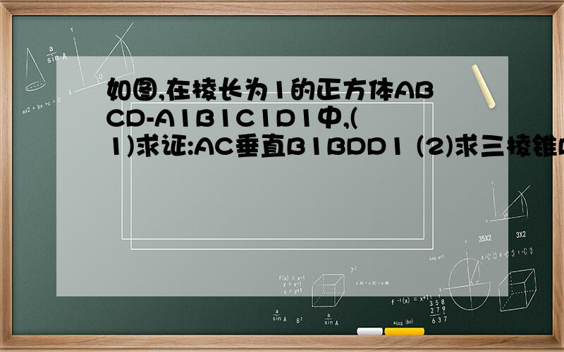 如图,在棱长为1的正方体ABCD-A1B1C1D1中,(1)求证:AC垂直B1BDD1 (2)求三棱锥B-BDD1体积