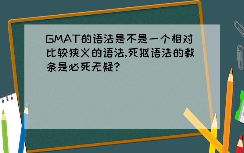 GMAT的语法是不是一个相对比较狭义的语法,死抠语法的教条是必死无疑?