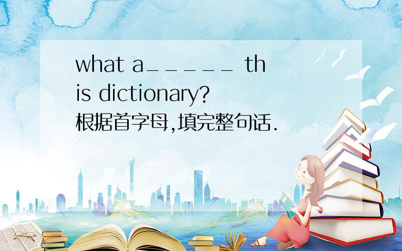 what a_____ this dictionary?根据首字母,填完整句话.