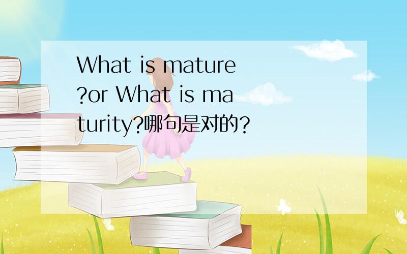 What is mature?or What is maturity?哪句是对的？