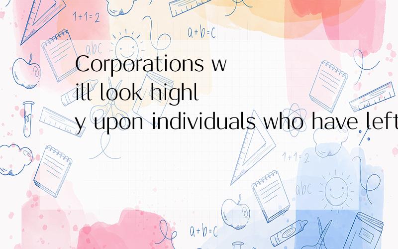 Corporations will look highly upon individuals who have left the comforts of home to trudgetheir way through a foreign country, language, and culture.look upon  翻译成什么合适