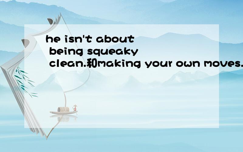 he isn't about being squeaky clean.和making your own moves.