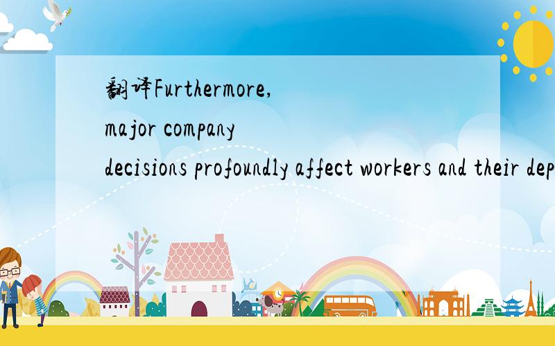 翻译Furthermore,major company decisions profoundly affect workers and their dependents