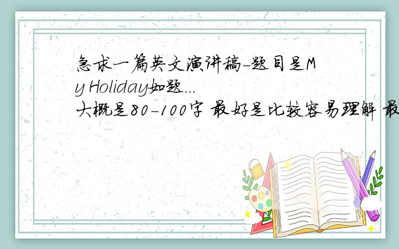 急求一篇英文演讲稿-题目是My Holiday如题...大概是80-100字 最好是比较容易理解 最好是台湾