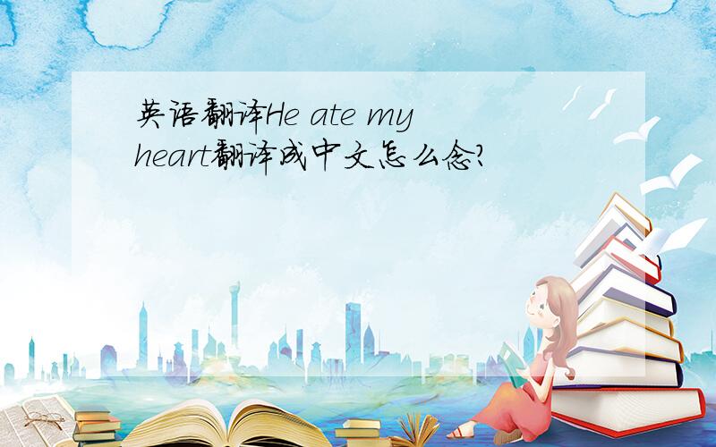 英语翻译He ate my heart翻译成中文怎么念?