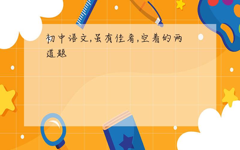 初中语文,虽有佳肴,空着的两道题