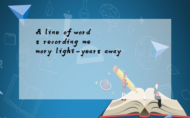 A line of words recording memory light-years away