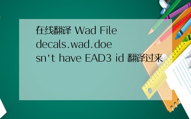 在线翻译 Wad File decals.wad.doesn't have EAD3 id 翻译过来