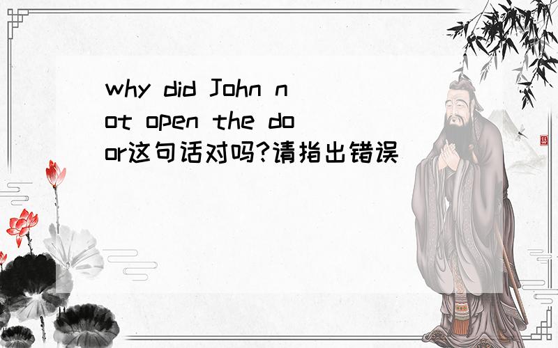 why did John not open the door这句话对吗?请指出错误