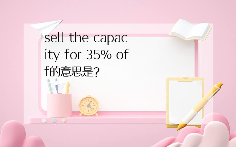 sell the capacity for 35% off的意思是?