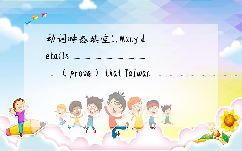 动词时态填空1.Many details ________ (prove) that Taiwan _________ (belong) to China.2.This material _______ (feel) soft and may be used to make underwear （内衣）.3._________ you _______ (understand) what I _________(mean) by doing so?4.Old