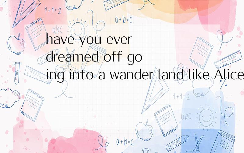 have you ever dreamed off going into a wander land like Alice?求此英语作文
