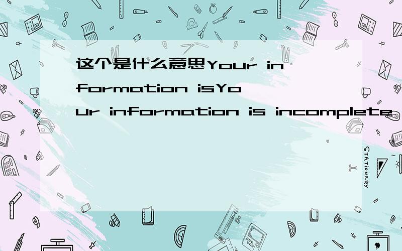 这个是什么意思Your information isYour information is incomplete or incorrect.Please correct the fields below and try again.还有别外一个,在我的提问里可以找到.