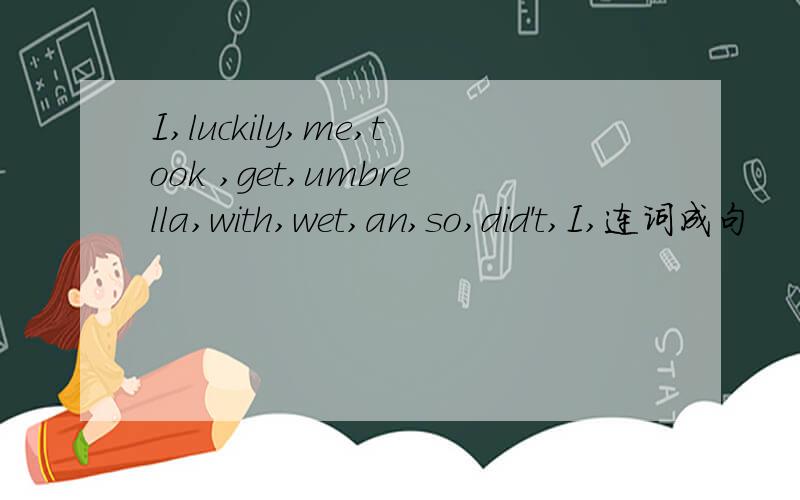 I,luckily,me,took ,get,umbrella,with,wet,an,so,did't,I,连词成句