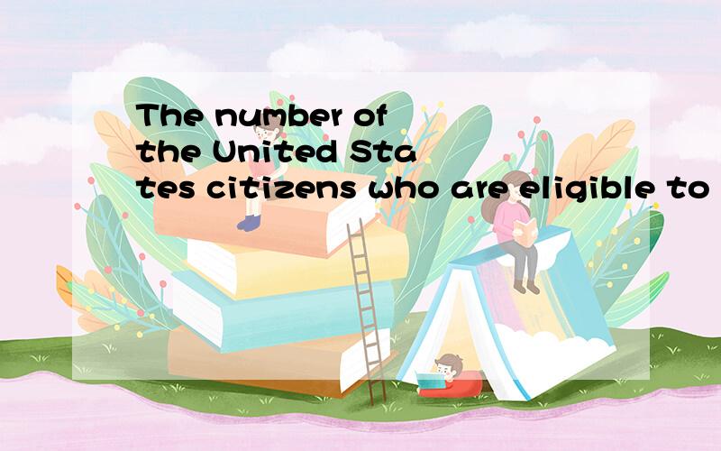 The number of the United States citizens who are eligible to vote continues to increase.全句翻译,