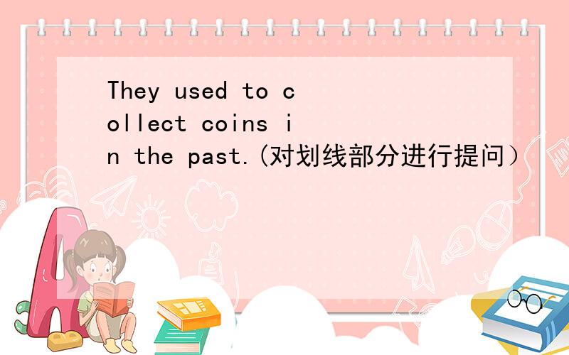 They used to collect coins in the past.(对划线部分进行提问）