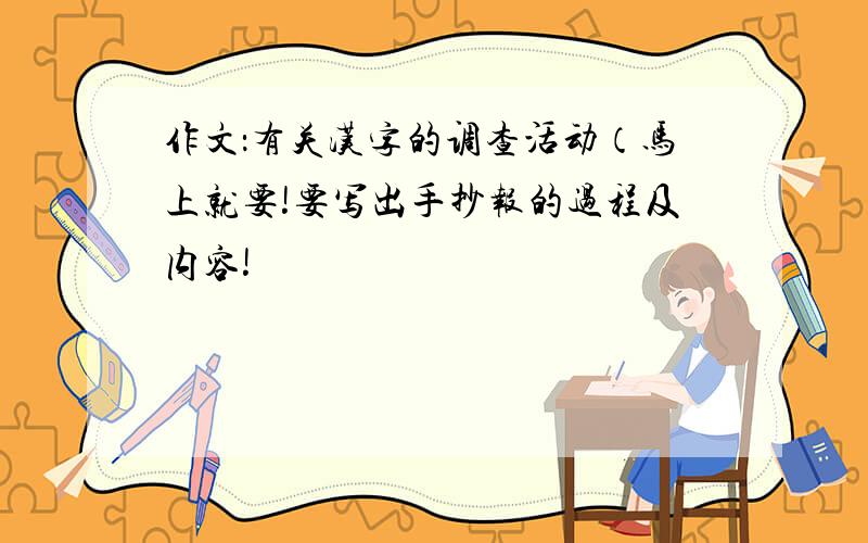 作文：有关汉字的调查活动（马上就要!要写出手抄报的过程及内容!