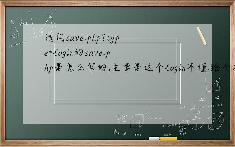 请问save.php?type=login的save.php是怎么写的,主要是这个login不懂,给个演示谢谢了
