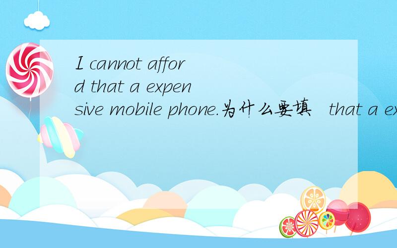 I cannot afford that a expensive mobile phone.为什么要填   that a expensive 求解释,谢谢.