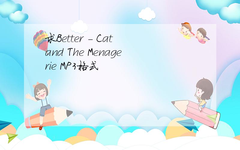 求Better - Cat and The Menagerie MP3格式