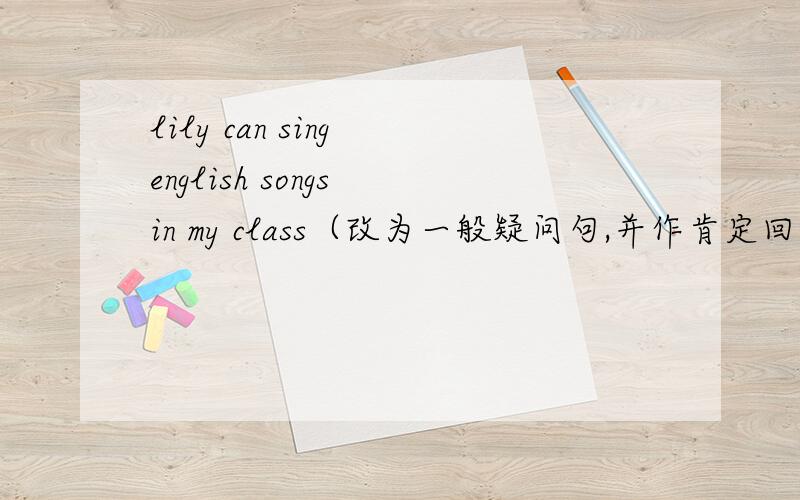 lily can sing english songs in my class（改为一般疑问句,并作肯定回答）his teacher can help him at school.（改为复数）you can say something about yourself（改为否定句）4.to,club,volleyball,join,like,you,our,would（连词