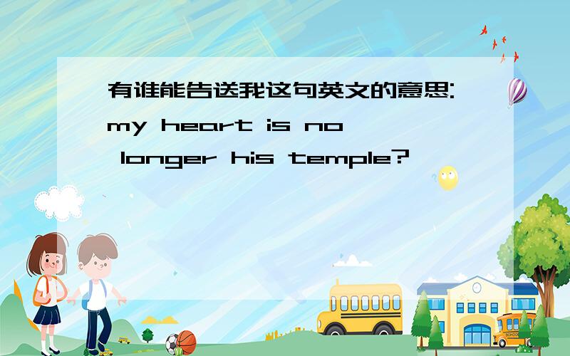 有谁能告送我这句英文的意思:my heart is no longer his temple?